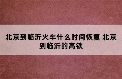 北京到临沂火车什么时间恢复 北京到临沂的高铁